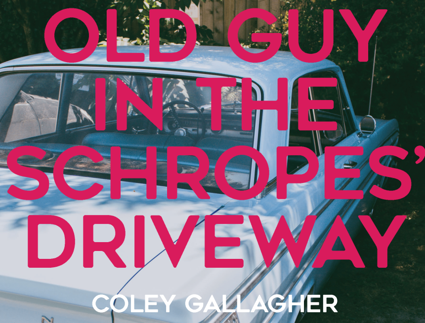Old Guy in the Schropes’ Driveway by Coley Gallagher