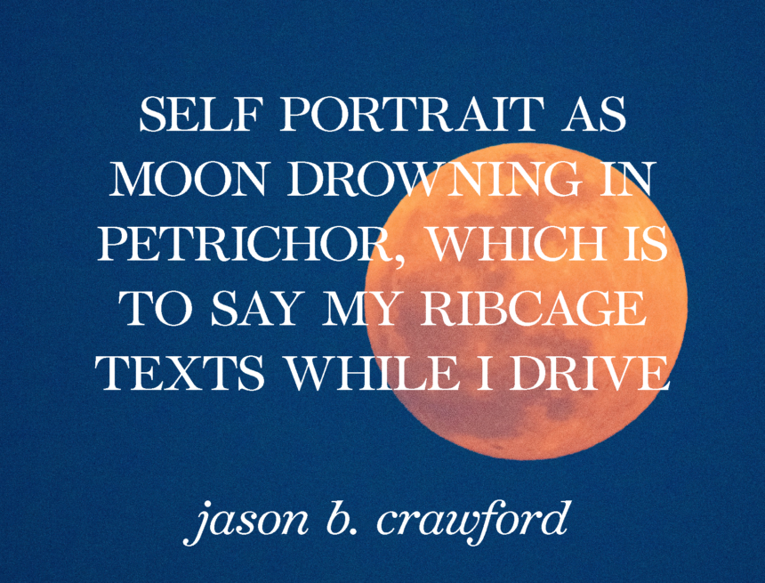 Self Portrait as Moon Drowning in Petrichor… by jason b. crawford