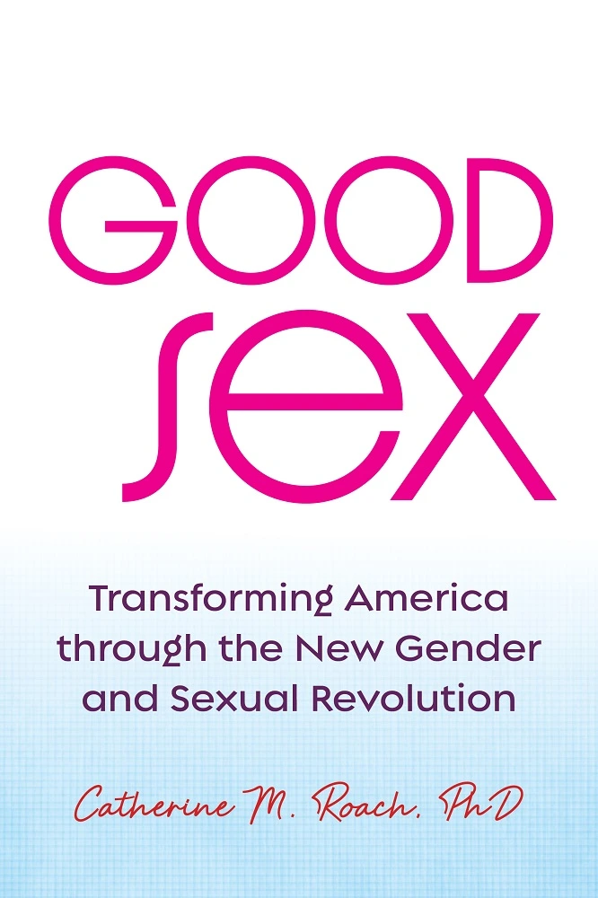 Good Sex: Transforming America through the New Gender and Sexual Revolution by Catherine M. Roach PhD cover